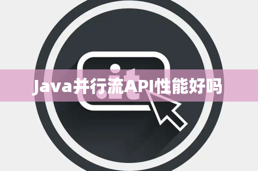 Java并行流API性能好吗