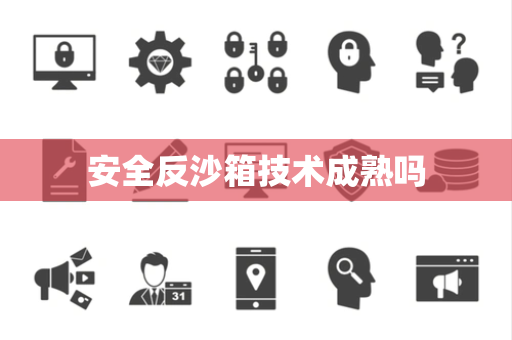 安全反沙箱技术成熟吗