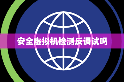 安全虚拟机检测反调试吗