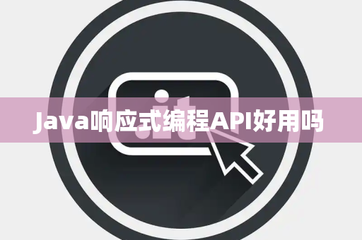 Java响应式编程API好用吗