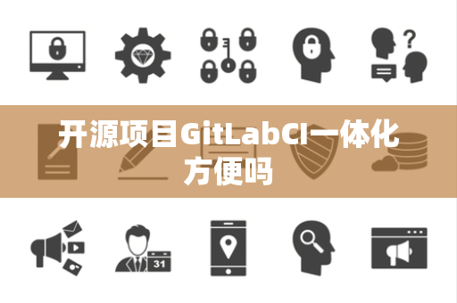 开源项目GitLabCI一体化方便吗