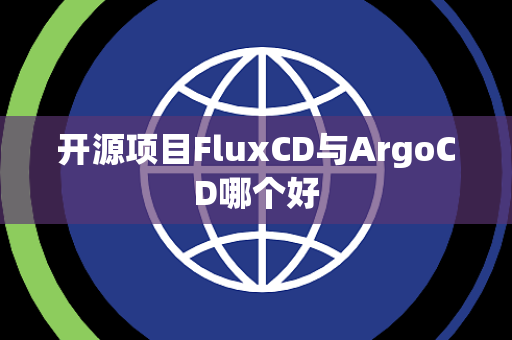开源项目FluxCD与ArgoCD哪个好