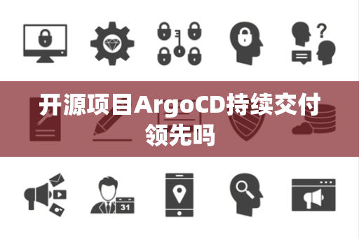 开源项目ArgoCD持续交付领先吗