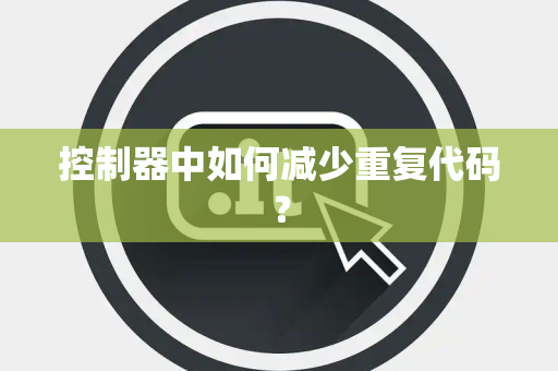 控制器中如何减少重复代码? 控制器中如何减少重复代码?