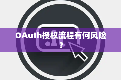 OAuth授权流程有何风险? OAuth授权流程有何风险?