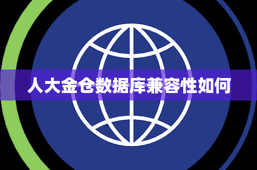 人大金仓数据库兼容性如何