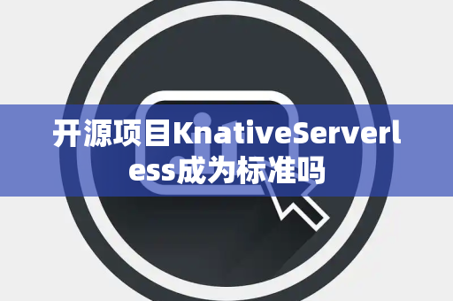 开源项目KnativeServerless成为标准吗