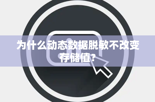 为什么动态数据脱敏不改变存储值? 为什么动态数据脱敏不改变存储值?