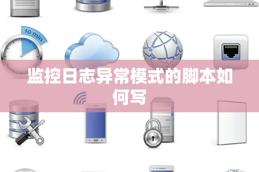 监控日志异常模式的脚本如何写