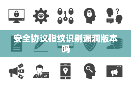 安全协议指纹识别漏洞版本吗