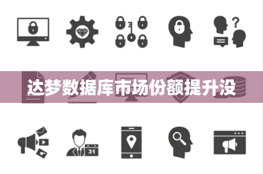达梦数据库市场份额提升没