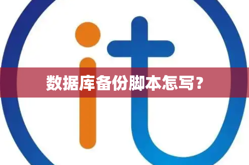 数据库备份脚本怎写? 数据库备份脚本怎写?