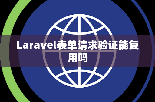 Laravel表单请求验证能复用吗
