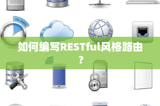 如何编写RESTful风格路由? 如何编写RESTful风格路由?