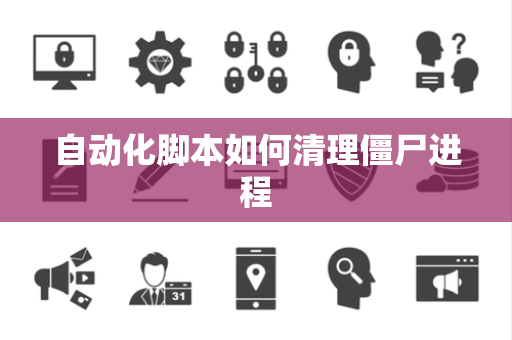自动化脚本如何清理僵尸进程