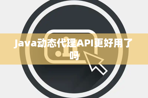 Java动态代理API更好用了吗