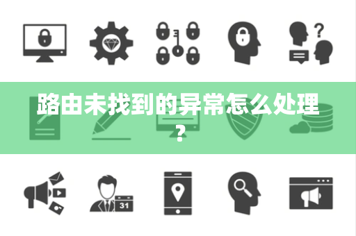 路由未找到的异常怎么处理? 路由未找到的异常怎么处理?