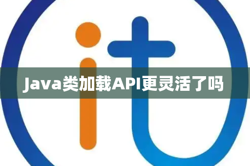 Java类加载API更灵活了吗