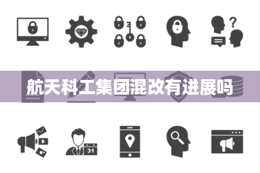 航天科工集团混改有进展吗