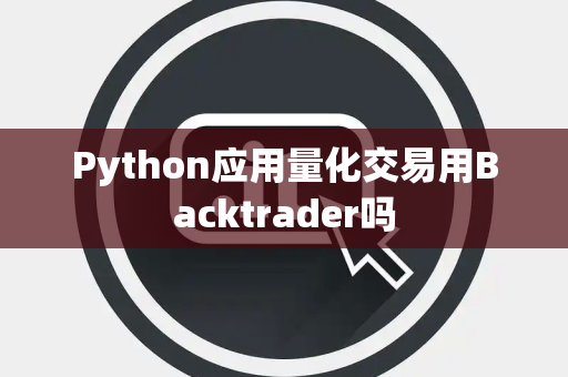 Python应用量化交易用Backtrader吗