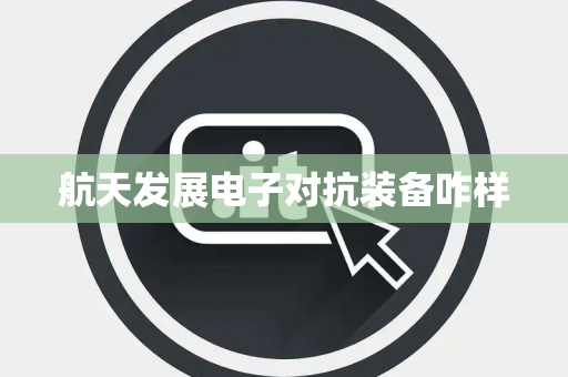航天发展电子对抗装备咋样