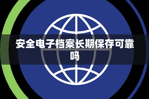 安全电子档案长期保存可靠吗