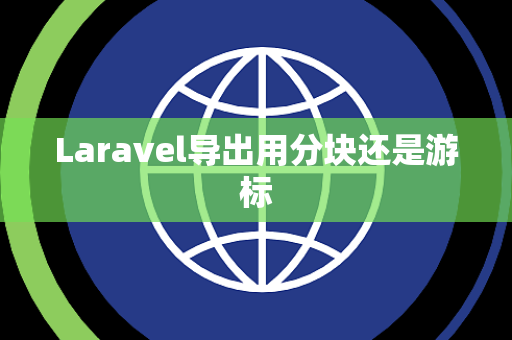 Laravel导出用分块还是游标