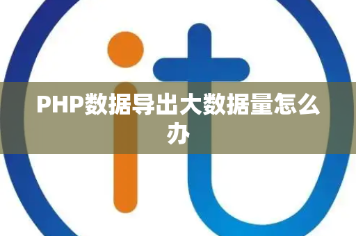 PHP数据导出大数据量怎么办