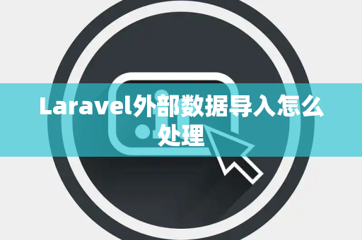 Laravel外部数据导入怎么处理