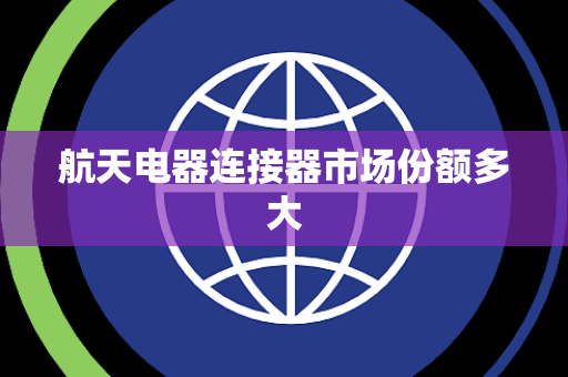 航天电器连接器市场份额多大