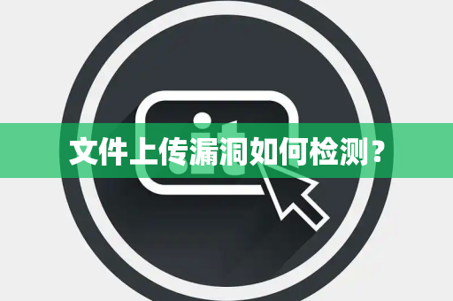 文件上传漏洞如何检测？