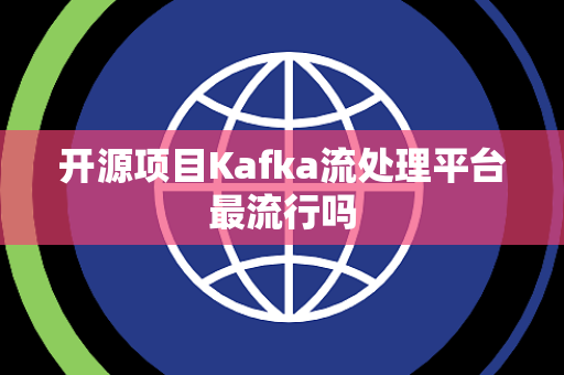 开源项目Kafka流处理平台最流行吗