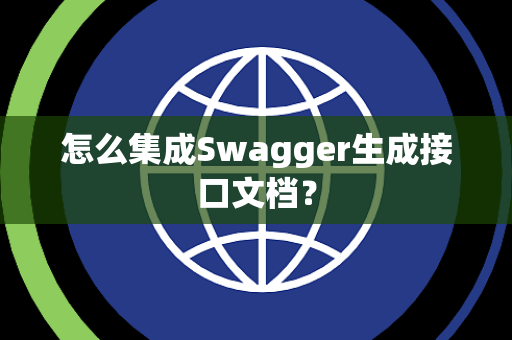 怎么集成Swagger生成接口文档? 怎么集成Swagger生成接口文档?