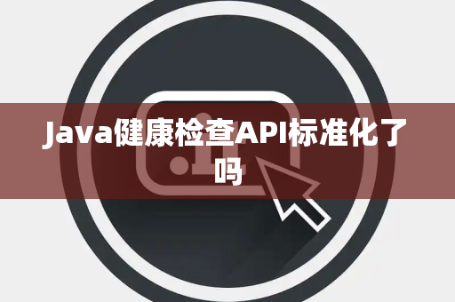 Java健康检查API标准化了吗