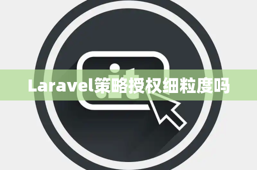 Laravel策略授权细粒度吗