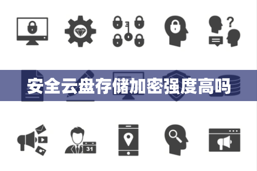 安全云盘存储加密强度高吗