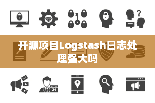 开源项目Logstash日志处理强大吗