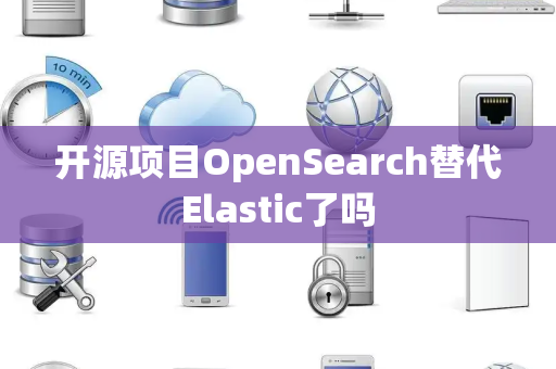 开源项目OpenSearch替代Elastic了吗