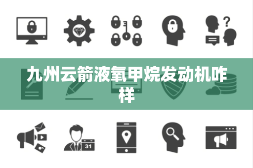 九州云箭液氧甲烷发动机咋样