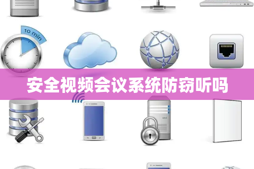 安全视频会议系统防窃听吗