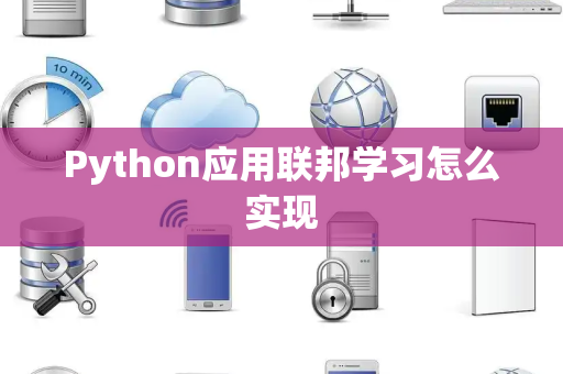 Python应用联邦学习怎么实现