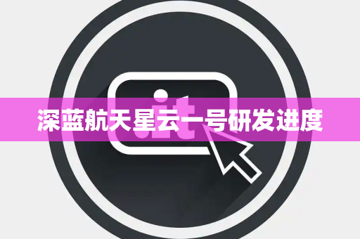 深蓝航天星云一号研发进度