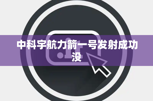 中科宇航力箭一号发射成功没