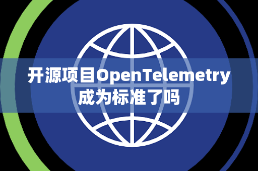 开源项目OpenTelemetry成为标准了吗