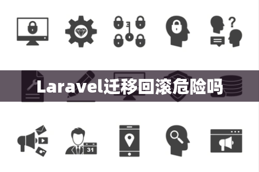 Laravel迁移回滚危险吗