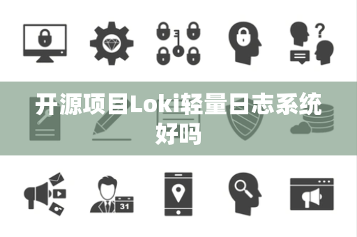 开源项目Loki轻量日志系统好吗