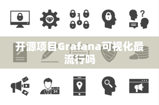 开源项目Grafana可视化最流行吗