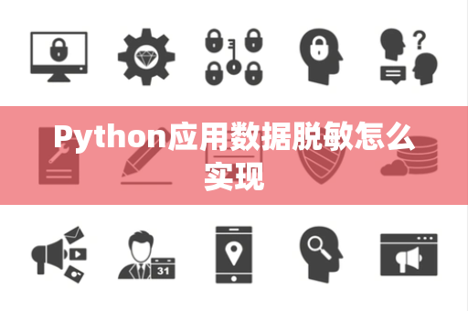 Python应用数据脱敏怎么实现