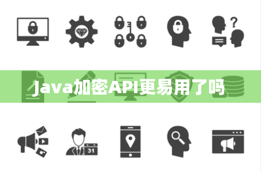 Java加密API更易用了吗