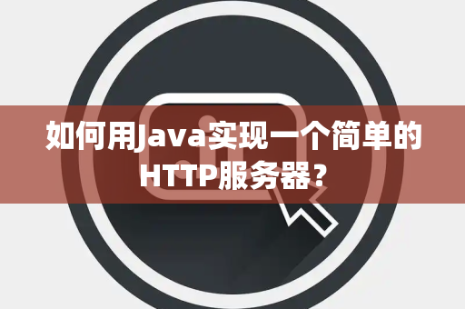 如何用Java实现一个简单的HTTP服务器？